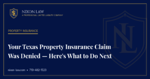 Your Texas Property Insurance Claim Was Denied — Here's What to Do Next - Nixon Law PLLC